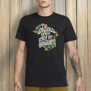 America Was Built By Immigrants Shirt