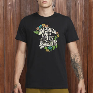 America Was Built By Immigrants Shirt