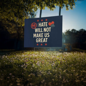 Anti-Hate • Pro-Democracy, Hate Will Not Make Us Great Yard Sign