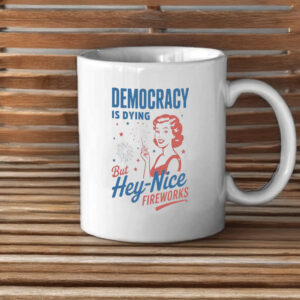 But Hey, Nice Fireworks, Democracy Is Dying Mug
