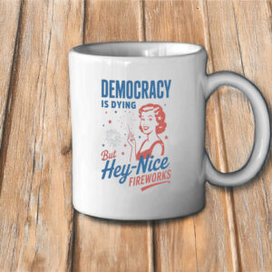 But Hey, Nice Fireworks, Democracy Is Dying Mug