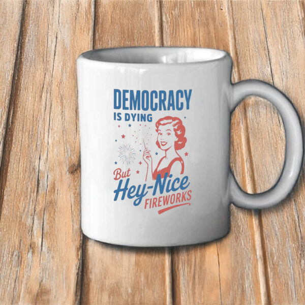 But Hey, Nice Fireworks, Democracy Is Dying Mug