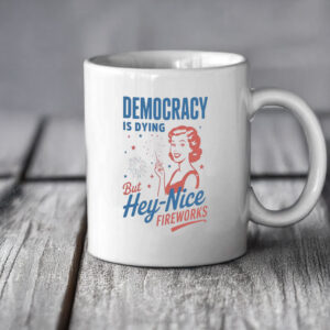 But Hey, Nice Fireworks, Democracy Is Dying Mug