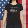 Defend Immigrants Shirt, I Want For You Whatever You Want For Immigrants T-Shirt