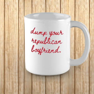 Dump Your Republican Boyfriend Mug