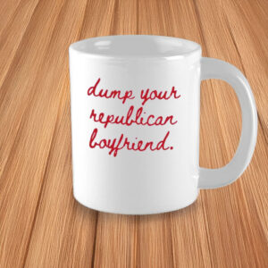 Dump Your Republican Boyfriend Mug