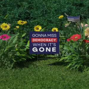 Gonna Miss Democracy When It’s Gone Yard Sign