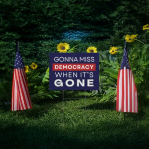 Gonna Miss Democracy When It’s Gone Yard Sign