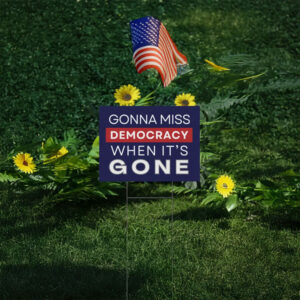 Gonna Miss Democracy When It’s Gone Yard Sign