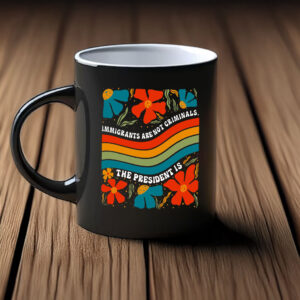 Immigrants Are Not Criminals, The President Is Mug