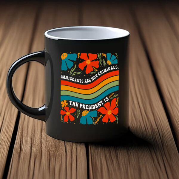 Immigrants Are Not Criminals, The President Is Mug