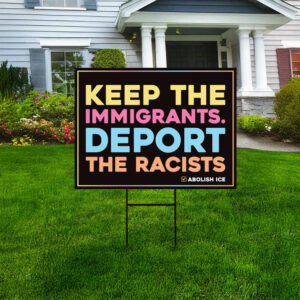 Keep the Immigrants. Deport the Racists, Abolish ICE Yard Sign
