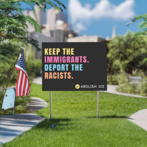 Keep the Immigrants. Deport the Racists, Abolish ICE Yard Sign