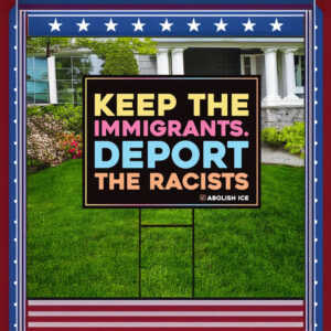 Keep the Immigrants. Deport the Racists, Abolish ICE Yard Sign