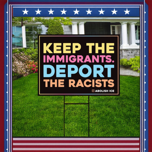 Keep the Immigrants. Deport the Racists, Abolish ICE Yard Sign