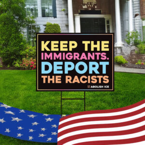 Keep the Immigrants. Deport the Racists, Abolish ICE Yard Sign