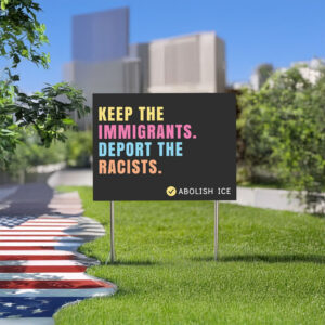 Keep the Immigrants. Deport the Racists, Abolish ICE Yard Sign