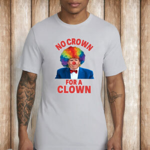 No Crown For A Clown Anti Trump Shirt