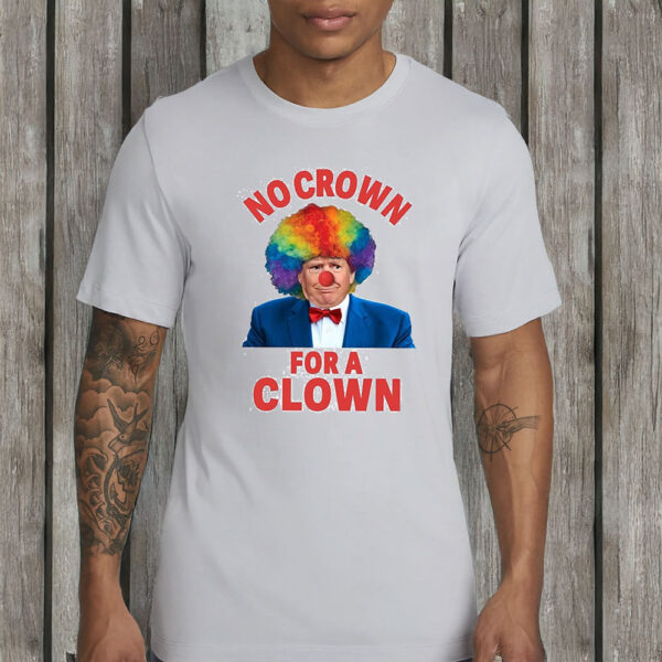 No Crown For A Clown Anti Trump Shirt