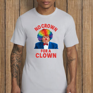 No Crown For A Clown Anti Trump Shirt