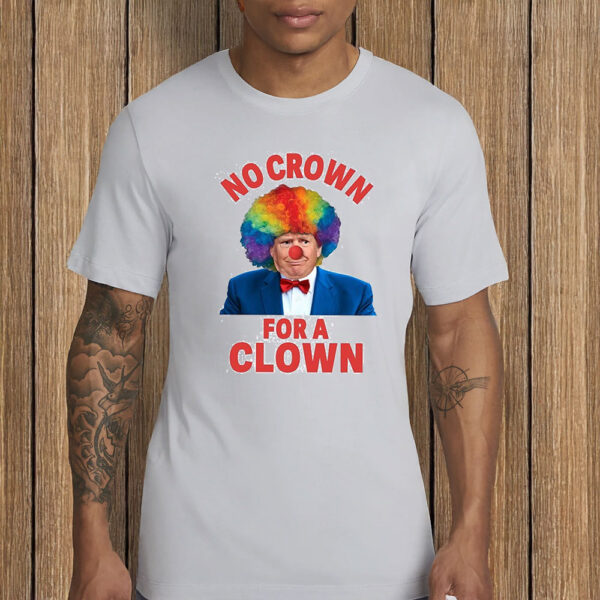 No Crown For A Clown Anti Trump Shirt