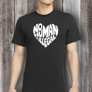 No Human Is Illegal Heart Shirt, Immigrant Rights Activist Protest T-Shirt