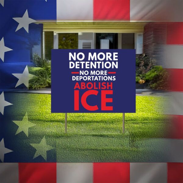 No More Detention • No More Deportations • Abolish ICE Yard Sign