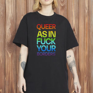 Queer As In Fuck Your Borders Shirt, LGBTQ+ Activist T-Shirt