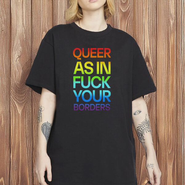 Queer As In Fuck Your Borders Shirt, LGBTQ+ Activist T-Shirt