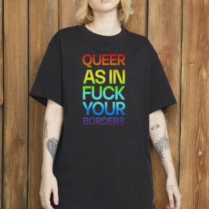 Queer As In Fuck Your Borders Shirt, LGBTQ+ Activist T-Shirt