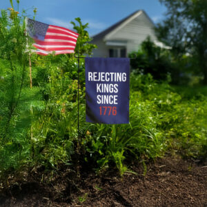 Rejecting Kings Since 1776 Garden Flag