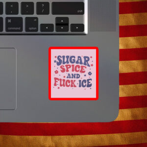 Sugar, Spice and Fuck ICE Sticker