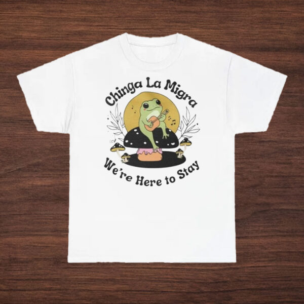 Chinga-La-Migra-T-Shirt-–-Cute-Frog-Activist-Tee-We’re-Here-to-Stays