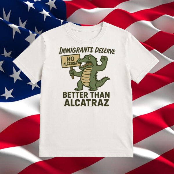 Immigrants-Deserve-Better-Than-Alcatraz-Shirt-–-Cartoon-Alligator-Activist-Tee