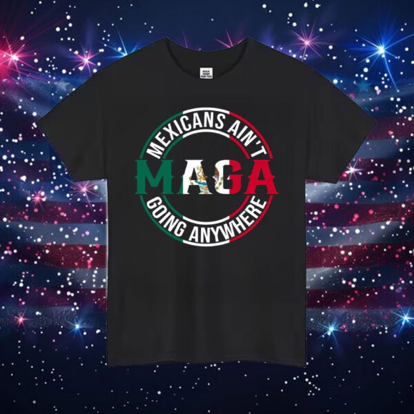 MAGA-Mexicans-Ain’t-Going-Anywhere-Shirt-–-Bold-Mexican-Pride-Activist-Tee