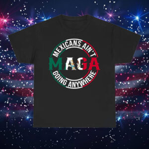 MAGA-Mexicans-Ain’t-Going-Anywhere-Shirt-–-Bold-Mexican-Pride-Activist-Tee-usa