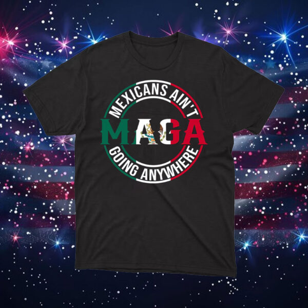 MAGA-Mexicans-Ain’t-Going-Anywhere-Shirt-–-Bold-Mexican-Pride-Activist-Tees