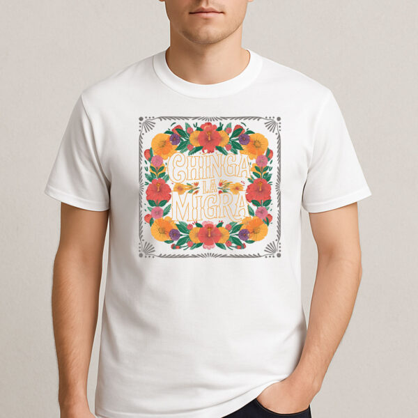 Chinga-La-Migra-Colorful-Floral-Border-Activist-T-Shirt-USA