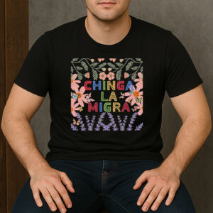 Chinga-La-Migra-Colorful-Floral-Shirt-–-Activist-Protest-Tees