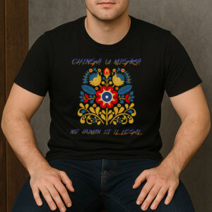 Chinga-La-Migra-Folk-Art-Tee-–-No-Human-Is-Illegal-Protest-Shirts