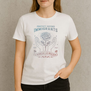 Chinga-La-Migra-Protect-&-Defend-Immigrants-T-Shirt-–-Rose-&-Hands-USA