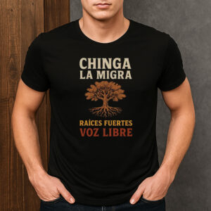 Chinga-La-Migra-Raíces-Fuertes-Voz-Libre-Protest-T-Shirt-US