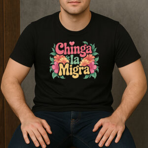 Chinga-La-Migra-Retro-Floral-Protest-Graphic-T-Shirts