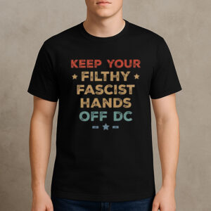 Keep-Your-Filthy-Fascist-Hands-Off-DC-–-Protest-T-Shirt