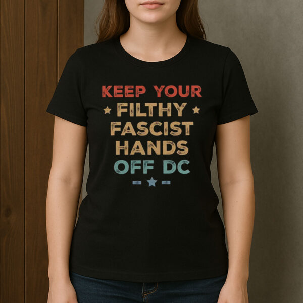 Keep-Your-Filthy-Fascist-Hands-Off-DC-–-Protest-T-Shirt-USA