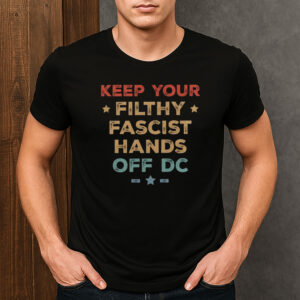 Keep-Your-Filthy-Fascist-Hands-Off-DC-–-Protest-T-Shirts