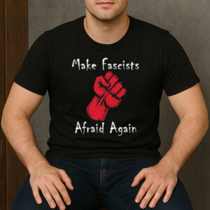 Make-Fascists-Afraid-Again-Anti-MAGA-Protest-Activism-Tee