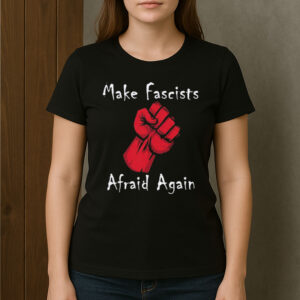 Make-Fascists-Afraid-Again-Anti-MAGA-Protest-Activism-Tees