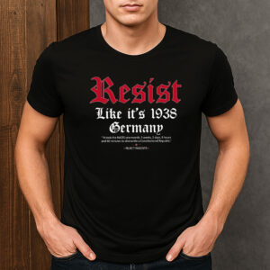 Resist-Like-It’s-1938-Germany-Anti-Fascism-Protest-Tee-USA