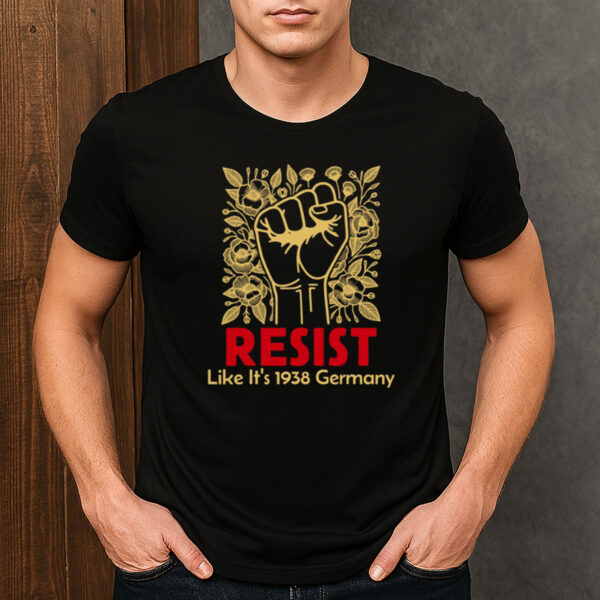 Resist-Like-It’s-1938-Germany-T-Shirt-–-Political-Activism-Tee-USA